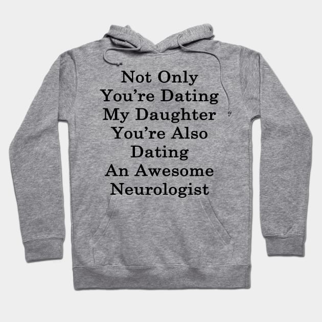 Not Only You're Dating My Daughter You're Also Dating An Awesome Neurologist Hoodie by supernova23
